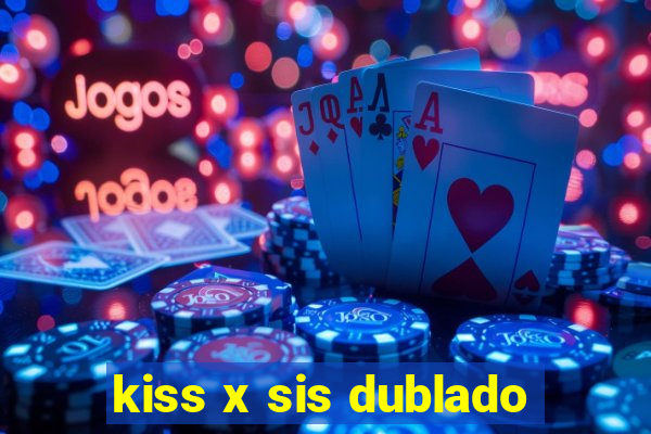 kiss x sis dublado